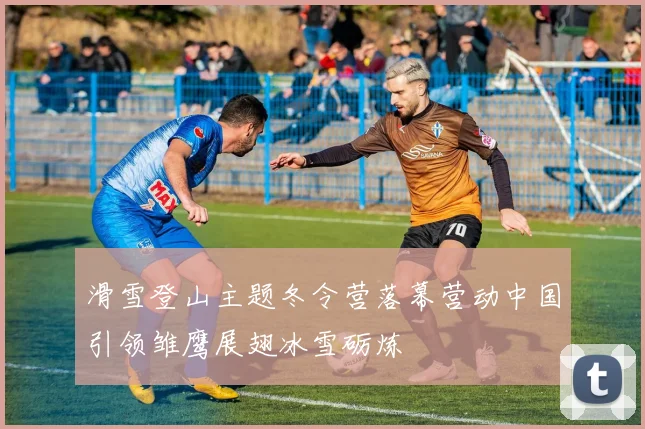 滑雪登山主题冬令营落幕营动中国引领雏鹰展翅冰雪砺炼