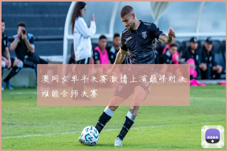 澳网女单半决赛激情上演巅峰对决谁能会师决赛