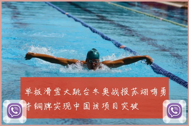 单板滑雪大跳台冬奥战报苏翊鸣勇夺铜牌实现中国该项目突破